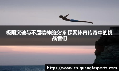 极限突破与不屈精神的交锋 探索体育传奇中的挑战者们